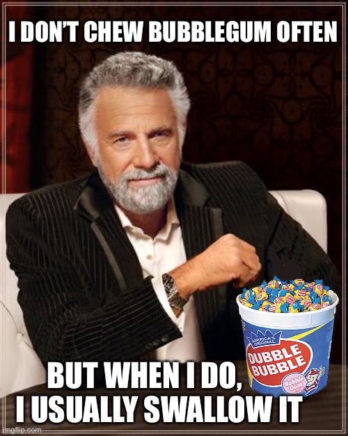 The Most Interesting Man In The World | I DON’T CHEW BUBBLEGUM OFTEN; BUT WHEN I DO,      I USUALLY SWALLOW IT | image tagged in memes,the most interesting man in the world | made w/ Imgflip meme maker