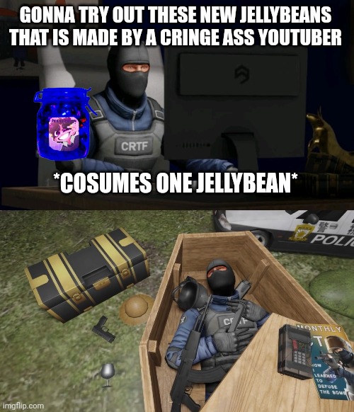 low effort meme moment | GONNA TRY OUT THESE NEW JELLYBEANS THAT IS MADE BY A CRINGE ASS YOUTUBER; *COSUMES ONE JELLYBEAN* | image tagged in counter-terrorist looking at the computer,dead | made w/ Imgflip meme maker