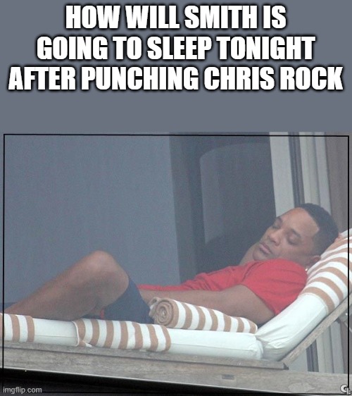Will Smith Sleeping After Punching Chris Rock | HOW WILL SMITH IS GOING TO SLEEP TONIGHT AFTER PUNCHING CHRIS ROCK | image tagged in will smith,sleeping,chris rock,punching,academy awards,funny | made w/ Imgflip meme maker