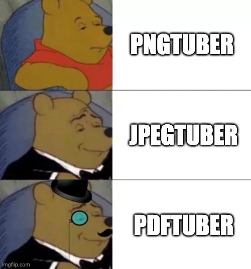 that must use a lot of computer space ngl | PNGTUBER; JPEGTUBER; PDFTUBER | image tagged in fancy pooh,memes | made w/ Imgflip meme maker