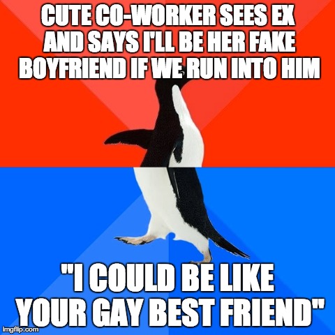 Socially Awesome Awkward Penguin Meme | CUTE CO-WORKER SEES EX AND SAYS I'LL BE HER FAKE BOYFRIEND IF WE RUN INTO HIM "I COULD BE LIKE YOUR GAY BEST FRIEND" | image tagged in memes,socially awesome awkward penguin,AdviceAnimals | made w/ Imgflip meme maker