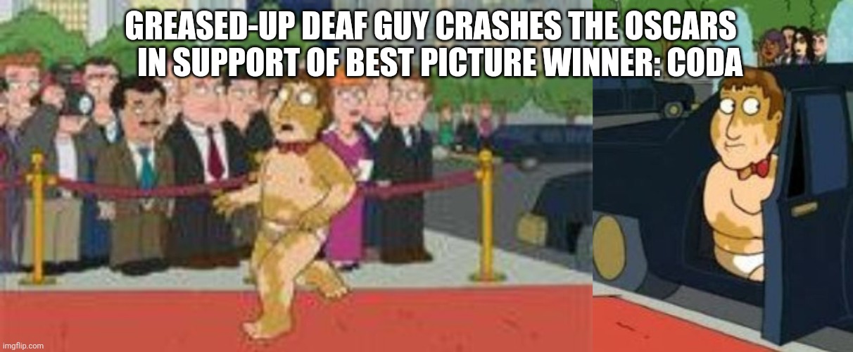 Greased-up Deaf Guy Crashes The Oscars In Support Of Best Picture Winner: Coda | GREASED-UP DEAF GUY CRASHES THE OSCARS    IN SUPPORT OF BEST PICTURE WINNER: CODA | image tagged in family guy,oscars,coda | made w/ Imgflip meme maker
