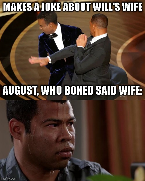 MAKES A JOKE ABOUT WILL'S WIFE; AUGUST, WHO BONED SAID WIFE: | image tagged in will smith punching chris rock,sweating bullets | made w/ Imgflip meme maker