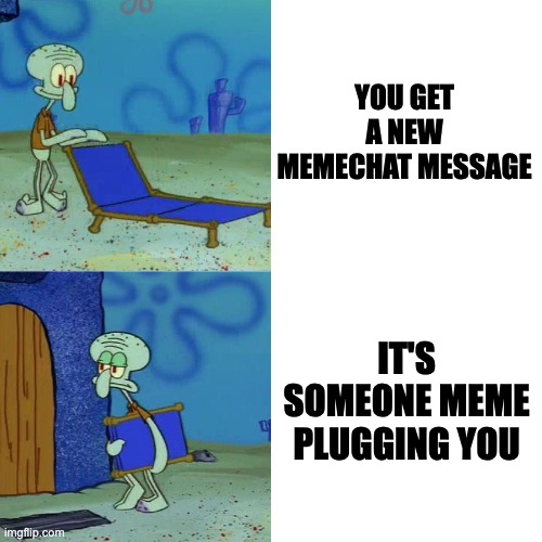 every time | YOU GET A NEW MEMECHAT MESSAGE; IT'S SOMEONE MEME PLUGGING YOU | image tagged in squidward chair | made w/ Imgflip meme maker