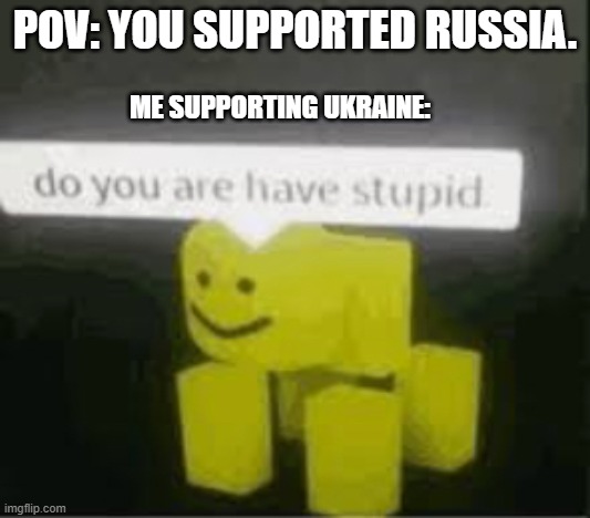 This will impress Switzerland. | POV: YOU SUPPORTED RUSSIA. ME SUPPORTING UKRAINE: | image tagged in do you are have stupid,ukraine,russia,insult,pov,satire | made w/ Imgflip meme maker