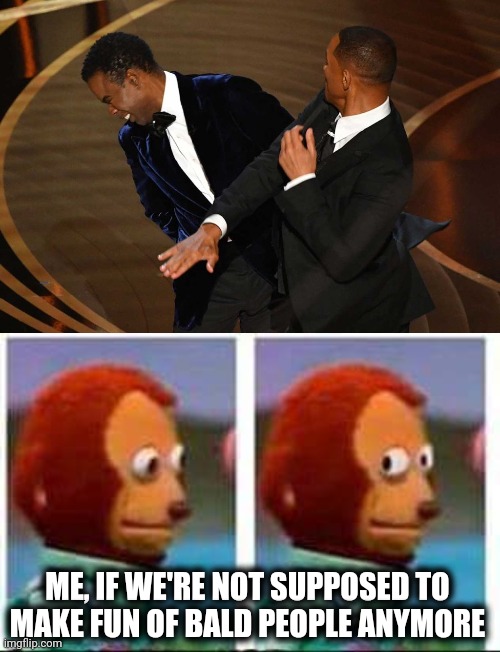 Uh-oh... |  ME, IF WE'RE NOT SUPPOSED TO
MAKE FUN OF BALD PEOPLE ANYMORE | image tagged in monkey puppet,memes,will smith,chris rock,bald people,oscars 2022 | made w/ Imgflip meme maker