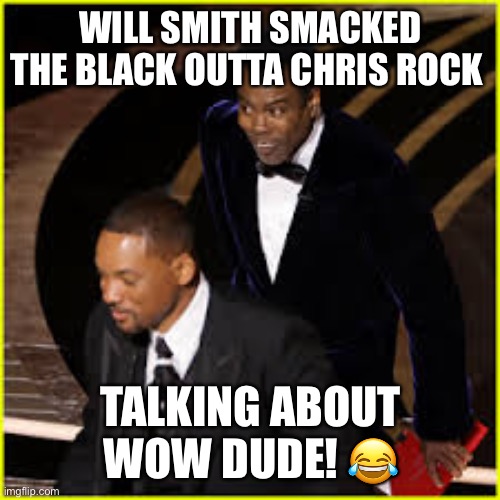 WILL SMITH SMACKED THE BLACK OUTTA CHRIS ROCK; TALKING ABOUT WOW DUDE! 😂 | image tagged in will smith,chris rock | made w/ Imgflip meme maker