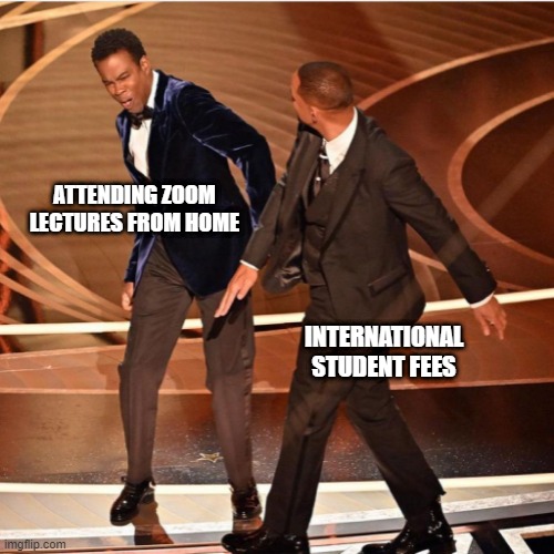 Student life | ATTENDING ZOOM LECTURES FROM HOME; INTERNATIONAL STUDENT FEES | image tagged in will smith,oscars,chris rock,student loans,student life,zoom | made w/ Imgflip meme maker