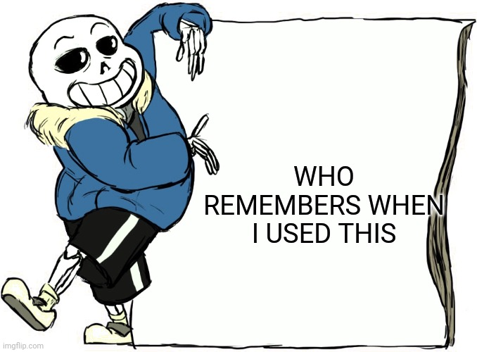Sans's poster | WHO REMEMBERS WHEN I USED THIS | image tagged in sans's poster | made w/ Imgflip meme maker