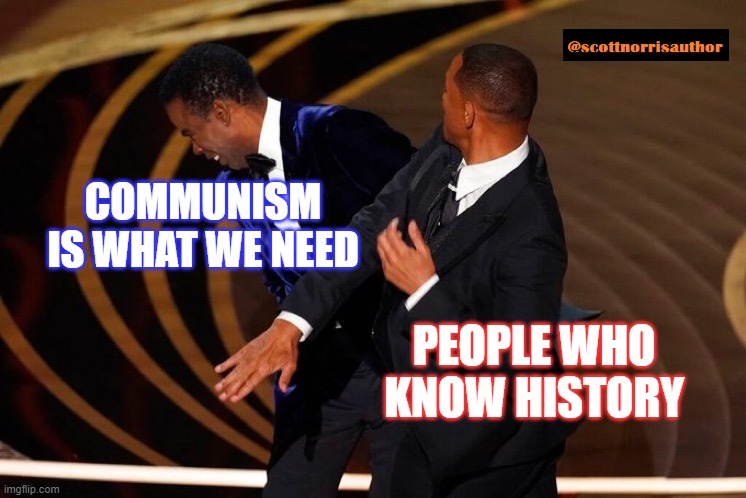 Will Smith Slap | COMMUNISM IS WHAT WE NEED; PEOPLE WHO KNOW HISTORY | image tagged in will smith slap | made w/ Imgflip meme maker