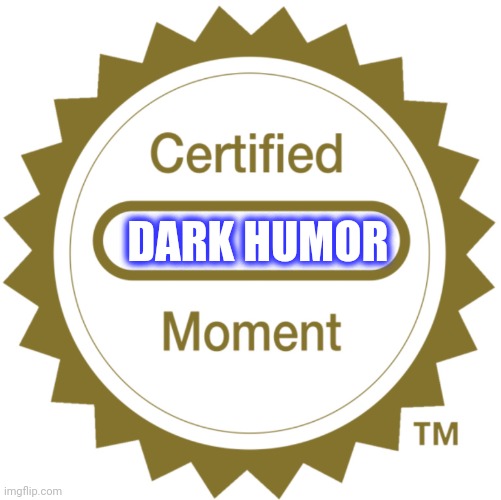 Certified Moment | DARK HUMOR | image tagged in certified moment | made w/ Imgflip meme maker