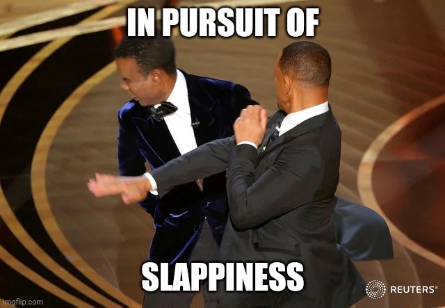 In pursuit of slappiness | IN PURSUIT OF; SLAPPINESS | image tagged in will smith punching chris rock | made w/ Imgflip meme maker