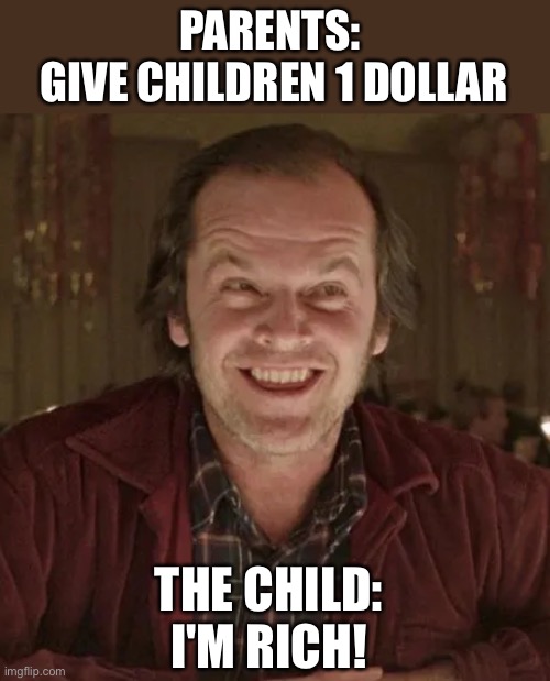 Money |  PARENTS: 
GIVE CHILDREN 1 DOLLAR; THE CHILD:
I'M RICH! | image tagged in fun,jack nicholson | made w/ Imgflip meme maker