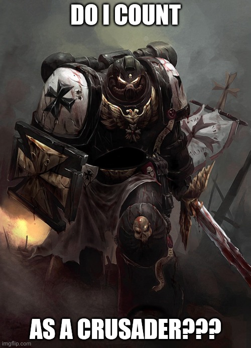 Warhammer 40k Black Templar | DO I COUNT; AS A CRUSADER??? | image tagged in warhammer 40k black templar | made w/ Imgflip meme maker