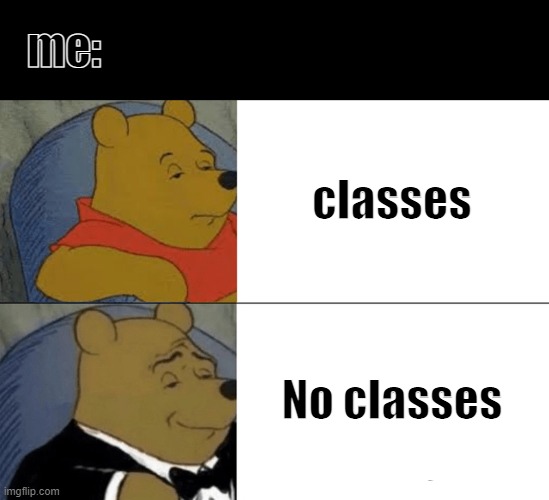 I can relate with this | me:; classes; No classes | image tagged in memes,tuxedo winnie the pooh | made w/ Imgflip meme maker