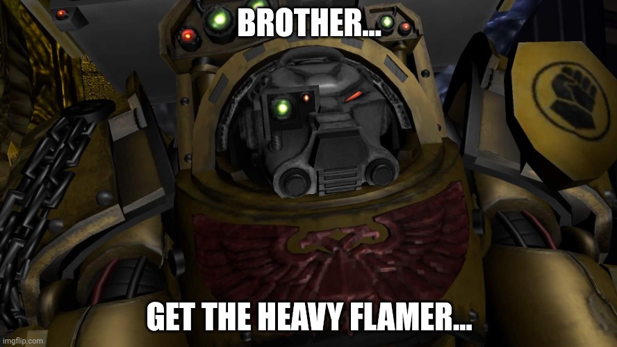 Heavy flamer | BROTHER... GET THE HEAVY FLAMER... | image tagged in warhammer 40k imperial fist terminator | made w/ Imgflip meme maker