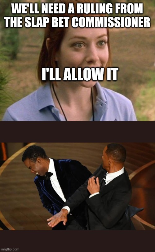 WE'LL NEED A RULING FROM THE SLAP BET COMMISSIONER; I'LL ALLOW IT | image tagged in allison hannigan american pie,willsmith | made w/ Imgflip meme maker