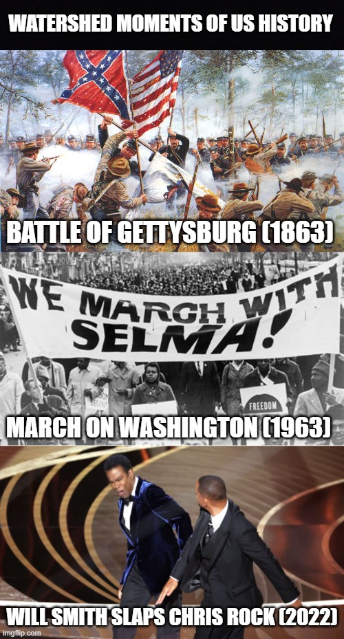 these events sent shockwaves around the world | WATERSHED MOMENTS OF US HISTORY; BATTLE OF GETTYSBURG (1863); MARCH ON WASHINGTON (1963); WILL SMITH SLAPS CHRIS ROCK (2022) | image tagged in gettysburg,civil war,civil rights,march,will smith,chris rock | made w/ Imgflip meme maker