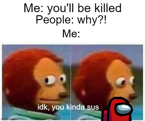 Among us stop kinda sus | Me: you'll be killed; People: why?! Me:; idk, you kinda sus | image tagged in memes,monkey puppet | made w/ Imgflip meme maker