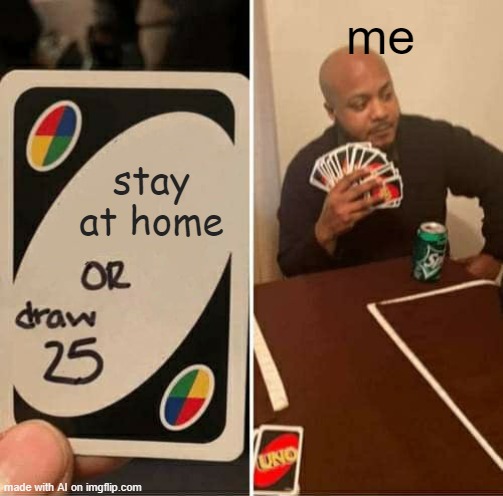 UNO Draw 25 Cards Meme | me; stay at home | image tagged in memes,uno draw 25 cards | made w/ Imgflip meme maker
