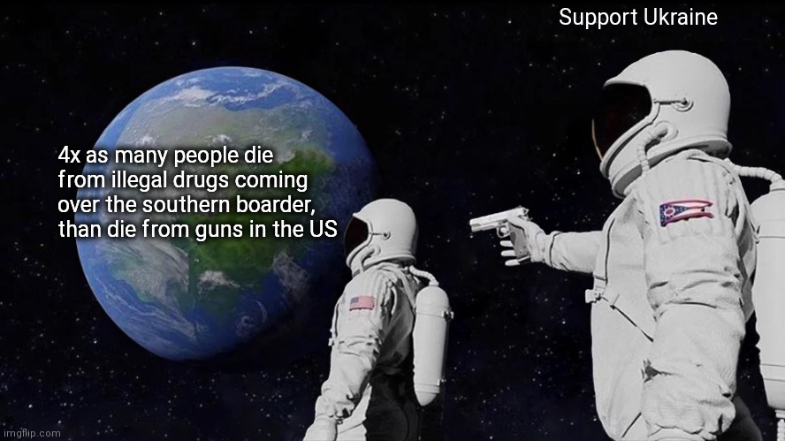 Southern Boarder | Support Ukraine; 4x as many people die from illegal drugs coming over the southern boarder, than die from guns in the US | image tagged in memes,always has been,whoops,commies,kill,freedom | made w/ Imgflip meme maker
