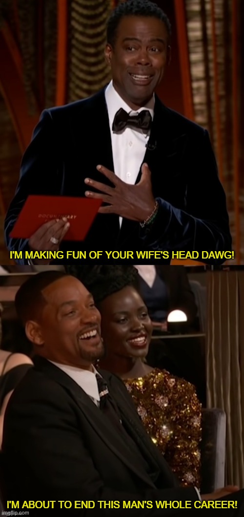 The Oscars got extra punchy this year | I'M MAKING FUN OF YOUR WIFE'S HEAD DAWG! I'M ABOUT TO END THIS MAN'S WHOLE CAREER! | image tagged in chris rock will smith oscars i'm about to end this man's career,memes,oscars,2022 | made w/ Imgflip meme maker