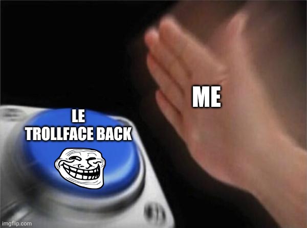 Blank Nut Button | ME; LE TROLLFACE BACK | image tagged in memes,blank nut button | made w/ Imgflip meme maker