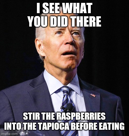 Joe Biden | I SEE WHAT YOU DID THERE STIR THE RASPBERRIES INTO THE TAPIOCA BEFORE EATING | image tagged in joe biden | made w/ Imgflip meme maker