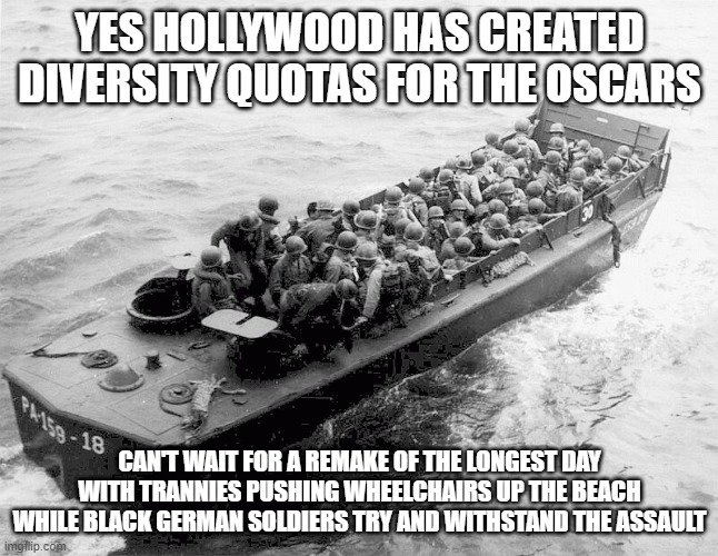 D-Day | YES HOLLYWOOD HAS CREATED DIVERSITY QUOTAS FOR THE OSCARS; CAN'T WAIT FOR A REMAKE OF THE LONGEST DAY WITH TRANNIES PUSHING WHEELCHAIRS UP THE BEACH WHILE BLACK GERMAN SOLDIERS TRY AND WITHSTAND THE ASSAULT | image tagged in d-day | made w/ Imgflip meme maker