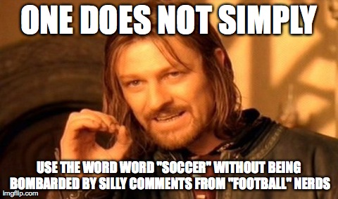 "Soccer" vs "Football" | ONE DOES NOT SIMPLY USE THE WORD WORD "SOCCER" WITHOUT BEING BOMBARDED BY SILLY COMMENTS FROM "FOOTBALL" NERDS | image tagged in memes,one does not simply | made w/ Imgflip meme maker