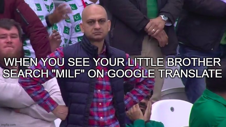 based on a true story | WHEN YOU SEE YOUR LITTLE BROTHER SEARCH "MILF" ON GOOGLE TRANSLATE | image tagged in disappointed muhammad sarim akhtar | made w/ Imgflip meme maker