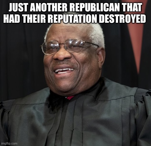 Justice Clarence Thomas | JUST ANOTHER REPUBLICAN THAT HAD THEIR REPUTATION DESTROYED | image tagged in justice clarence thomas | made w/ Imgflip meme maker