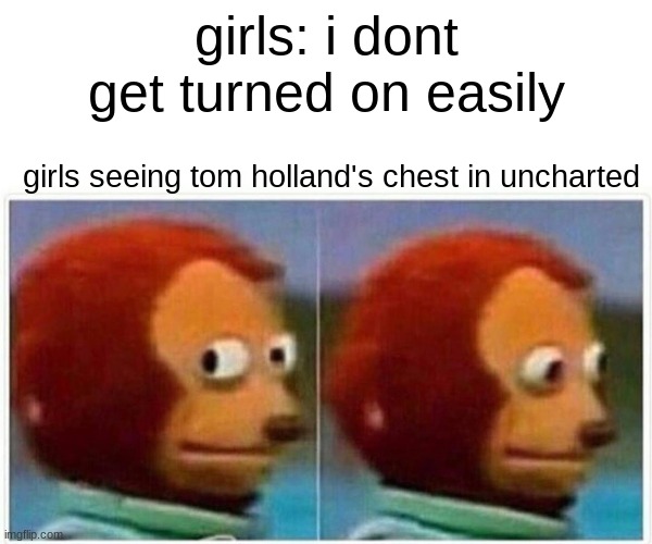 girls | girls: i dont get turned on easily; girls seeing tom holland's chest in uncharted | image tagged in memes,monkey puppet | made w/ Imgflip meme maker