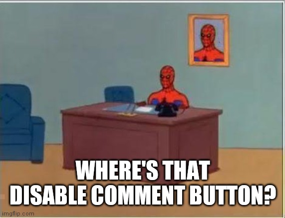 Spiderman Computer Desk Meme | WHERE'S THAT DISABLE COMMENT BUTTON? | image tagged in memes,spiderman computer desk,spiderman | made w/ Imgflip meme maker