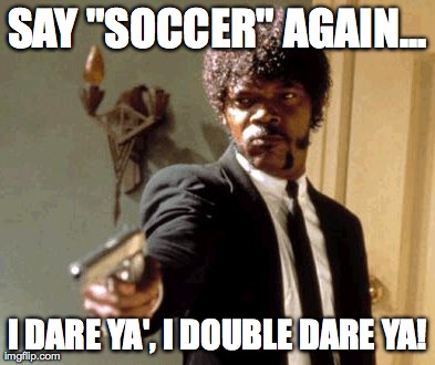 Jules Says "Football" | SAY "SOCCER" AGAIN... I DARE YA', I DOUBLE DARE YA! | image tagged in memes,say that again i dare you | made w/ Imgflip meme maker