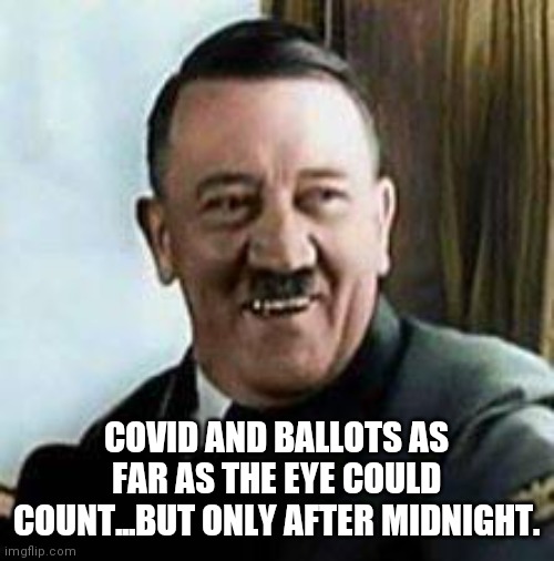 laughing hitler | COVID AND BALLOTS AS FAR AS THE EYE COULD COUNT...BUT ONLY AFTER MIDNIGHT. | image tagged in laughing hitler | made w/ Imgflip meme maker