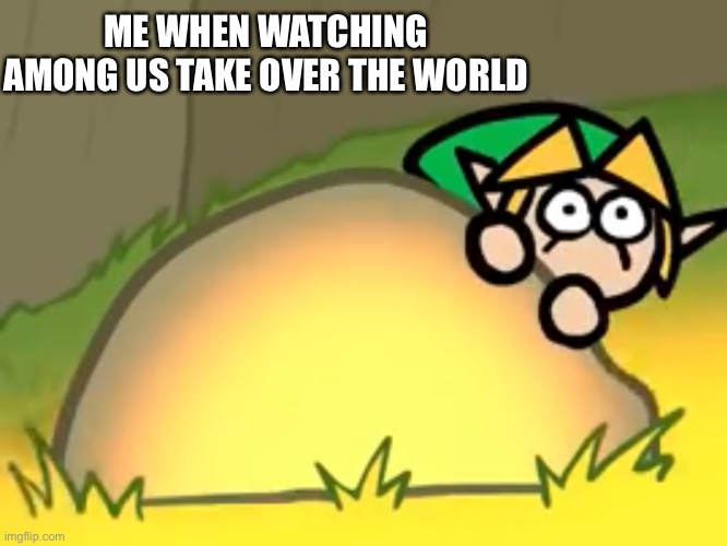 Amogus takeover meme | ME WHEN WATCHING AMONG US TAKE OVER THE WORLD | image tagged in link,among us,scared | made w/ Imgflip meme maker