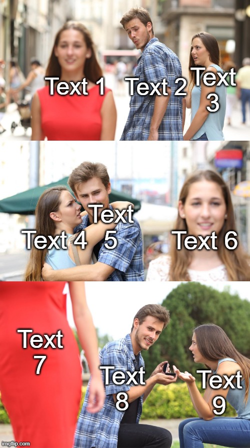 Distracted Boyfriend Full Version | Text 2; Text 3; Text 1; Text 5; Text 6; Text 4; Text 7; Text 8; Text 9 | image tagged in distracted boyfriend full version | made w/ Imgflip meme maker