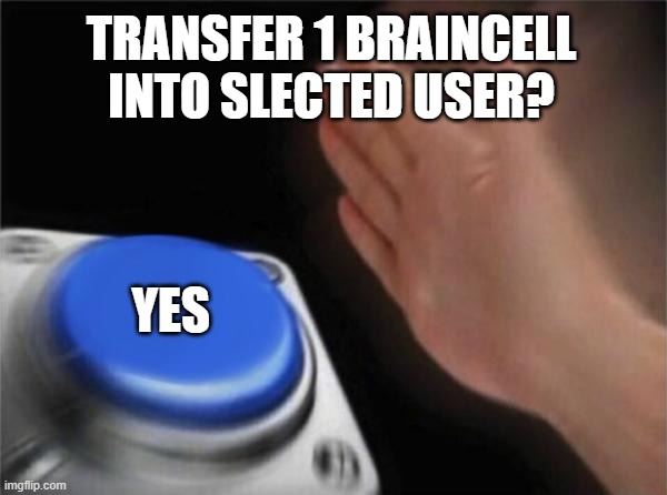 Blank Nut Button Meme | TRANSFER 1 BRAINCELL INTO SLECTED USER? YES | image tagged in memes,blank nut button | made w/ Imgflip meme maker