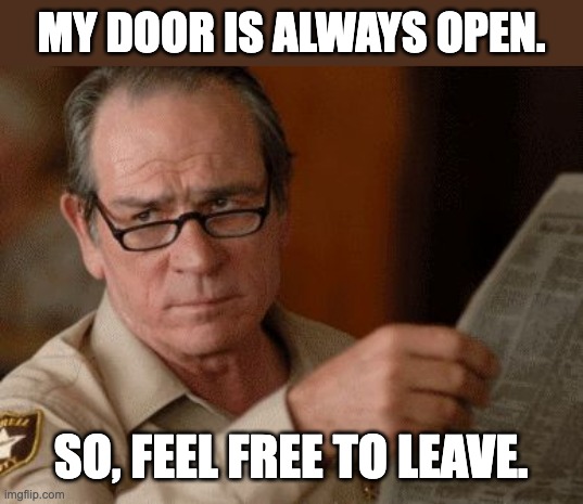 Open | MY DOOR IS ALWAYS OPEN. SO, FEEL FREE TO LEAVE. | image tagged in skeptical tommy le jones | made w/ Imgflip meme maker