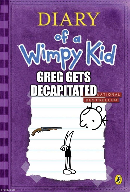 Diary of a Wimpy Kid Cover Template | GREG GETS DECAPITATED | image tagged in diary of a wimpy kid cover template | made w/ Imgflip meme maker