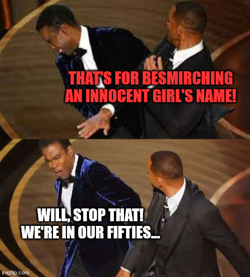 Happy & Slappy | THAT'S FOR BESMIRCHING AN INNOCENT GIRL'S NAME! WILL, STOP THAT! WE'RE IN OUR FIFTIES... | image tagged in will smith,chris rock,slap,will slaps chris,oscars,the simpsons | made w/ Imgflip meme maker