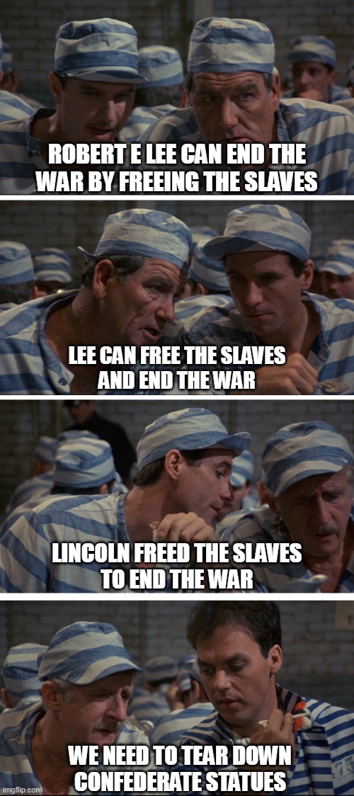 Prison Grapevine | ROBERT E LEE CAN END THE
WAR BY FREEING THE SLAVES; LEE CAN FREE THE SLAVES
AND END THE WAR; LINCOLN FREED THE SLAVES
TO END THE WAR; WE NEED TO TEAR DOWN
CONFEDERATE STATUES | image tagged in prison grapevine | made w/ Imgflip meme maker