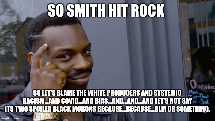 Smith and Rock for Reparations | SO SMITH HIT ROCK; SO LET'S BLAME THE WHITE PRODUCERS AND SYSTEMIC RACISM...AND COVID...AND BIAS...AND...AND...AND LET'S NOT SAY ITS TWO SPOILED BLACK MORONS BECAUSE...BECAUSE...BLM OR SOMETHING. | image tagged in blm,idiots,oscars,losers,out of ideas,pathetic | made w/ Imgflip meme maker