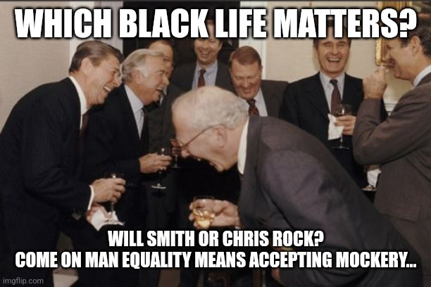 Which Life Matters...Rock vs Smith | WHICH BLACK LIFE MATTERS? WILL SMITH OR CHRIS ROCK?
COME ON MAN EQUALITY MEANS ACCEPTING MOCKERY... | image tagged in blm,toilet humor,laughing,idiots,stupid liberals,liberal logic | made w/ Imgflip meme maker