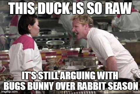 Angry Chef Gordon Ramsay Meme | THIS DUCK IS SO RAW IT'S STILL ARGUING WITH BUGS BUNNY OVER RABBIT SEASON | image tagged in memes,angry chef gordon ramsay | made w/ Imgflip meme maker