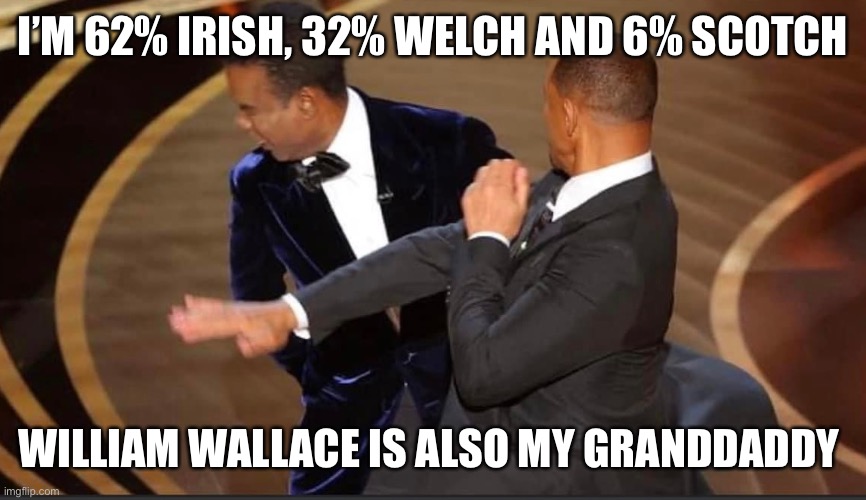 Ancestry | I’M 62% IRISH, 32% WELCH AND 6% SCOTCH; WILLIAM WALLACE IS ALSO MY GRANDDADDY | image tagged in irish,scottish,heritage | made w/ Imgflip meme maker