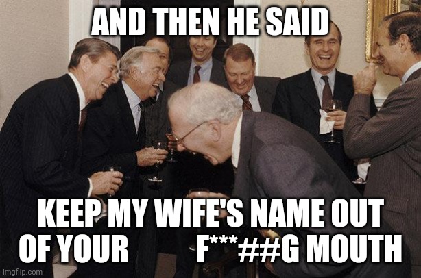 And Then He Said | AND THEN HE SAID; KEEP MY WIFE'S NAME OUT OF YOUR           F***##G MOUTH | image tagged in and then he said | made w/ Imgflip meme maker