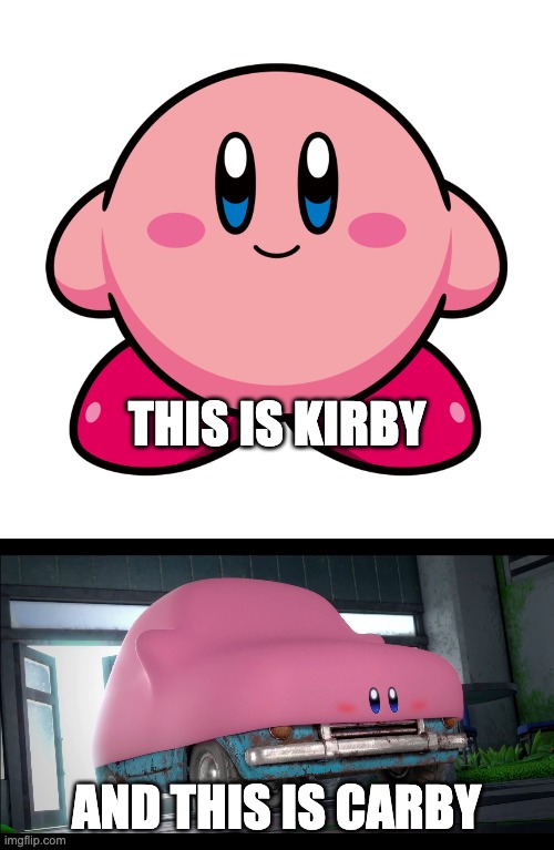 Kirby? | THIS IS KIRBY; AND THIS IS CARBY | image tagged in kirby,memes,funny,gaming | made w/ Imgflip meme maker