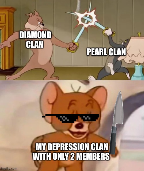 argahagarhghhfhgH | DIAMOND CLAN; PEARL CLAN; MY DEPRESSION CLAN WITH ONLY 2 MEMBERS | image tagged in tom and spike fighting | made w/ Imgflip meme maker